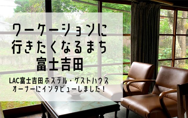 国境を超えた「ワーケーションのまち」へ！LAC富士吉田拠点のホステル・ゲストハウスオーナーたちが構想を語る！